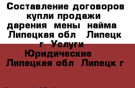 Составление договоров купли-продажи, дарения, мены, найма - Липецкая обл., Липецк г. Услуги » Юридические   . Липецкая обл.,Липецк г.